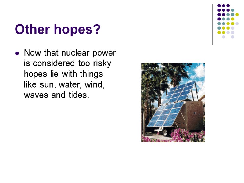 Other hopes? Now that nuclear power is considered too risky hopes lie with things